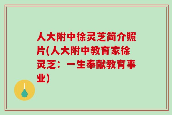 人大附中徐灵芝简介照片(人大附中教育家徐灵芝：一生奉献教育事业)