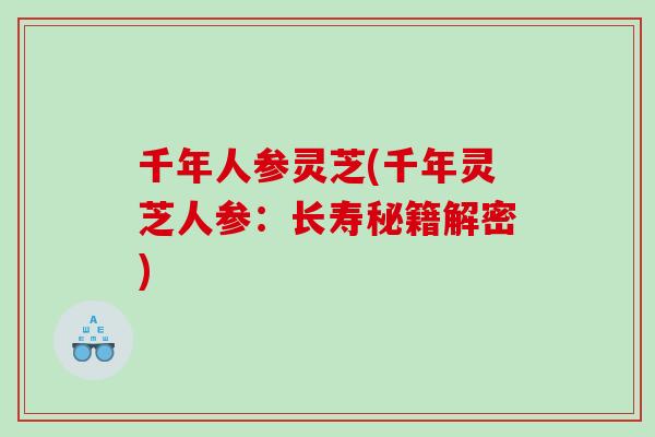 千年人参灵芝(千年灵芝人参:长寿秘籍解密) 千年人参灵芝(千年灵芝人参:长寿秘籍解密)