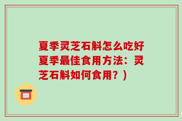 夏季灵芝石斛怎么吃好夏季佳食用方法：灵芝石斛如何食用？)