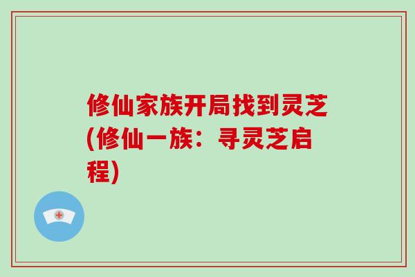 修仙家族开局找到灵芝(修仙一族：寻灵芝启程)