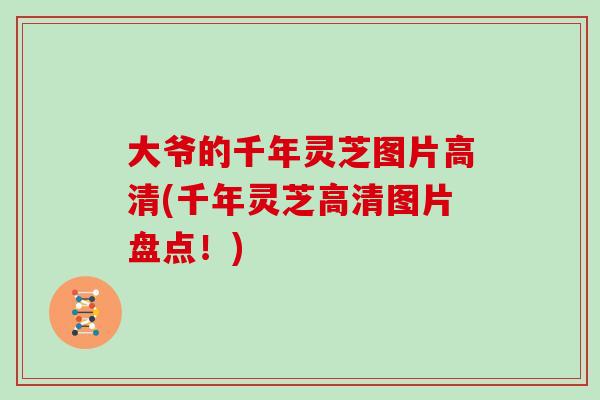 大爷的千年灵芝图片高清(千年灵芝高清图片盘点!) 大爷的千年灵芝图片高清(千年灵芝高清图片盘点!)