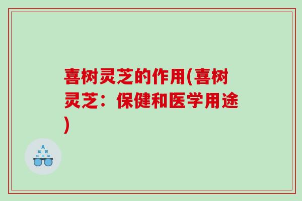 喜树灵芝的作用(喜树灵芝：保健和医学用途)