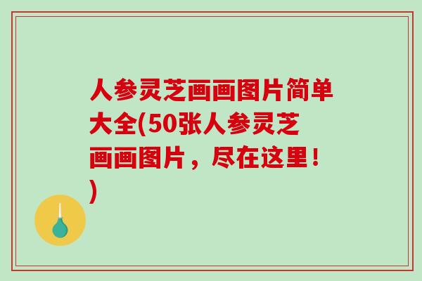 人参灵芝画画图片简单大全(50张人参灵芝画画图片，尽在这里！)