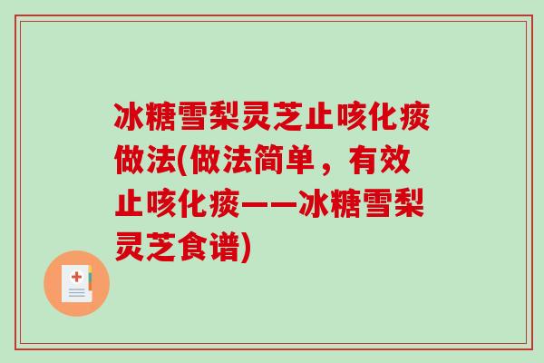 冰糖雪梨灵芝止咳化痰做法(做法简单，有效止咳化痰——冰糖雪梨灵芝食谱)