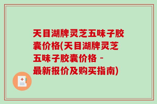 天目湖牌灵芝五味子胶囊价格(天目湖牌灵芝五味子胶囊价格 - 新报价及购买指南)