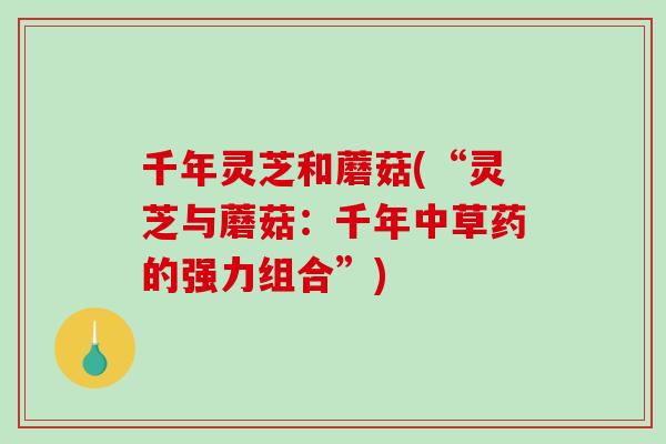 千年灵芝和蘑菇(“灵芝与蘑菇：千年中草药的强力组合”)