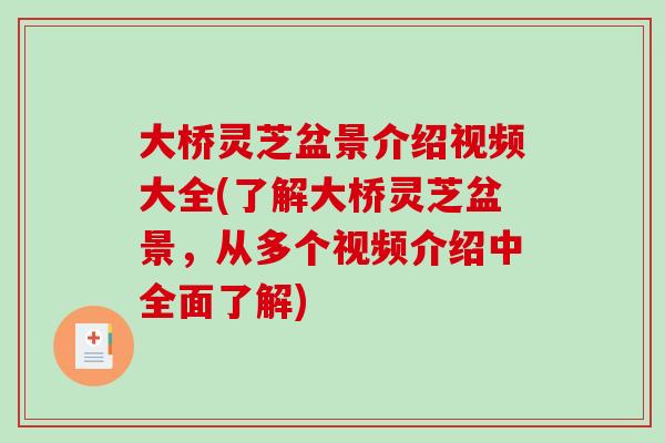 大桥灵芝盆景介绍视频大全(了解大桥灵芝盆景，从多个视频介绍中全面了解)