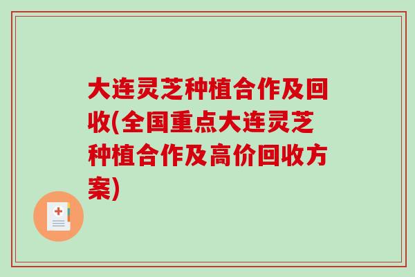 大连灵芝种植合作及回收(全国重点大连灵芝种植合作及高价回收方案)