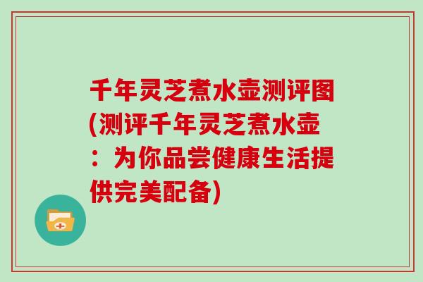 千年灵芝煮水壶测评图(测评千年灵芝煮水壶:为你品尝健康生活提供完美配备) 千年灵芝煮水壶测评图(测评千年灵芝煮水壶:为你品尝健康生活提供完美配备)