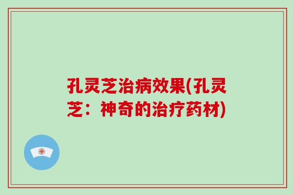 孔灵芝效果(孔灵芝：神奇的药材)