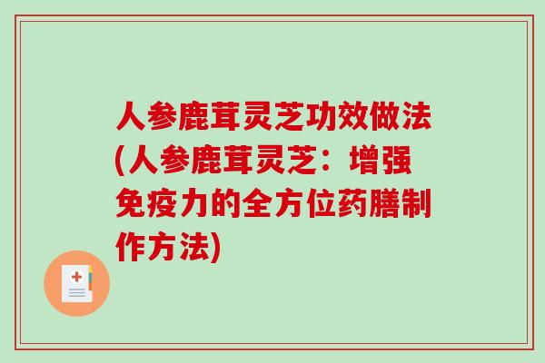 人参鹿茸灵芝功效做法(人参鹿茸灵芝：增强免疫力的全方位药膳制作方法)