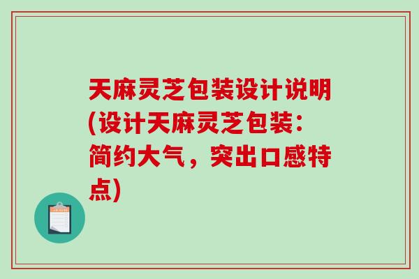 天麻灵芝包装设计说明(设计天麻灵芝包装：简约大气，突出口感特点)