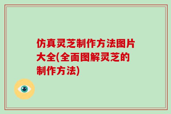 仿真灵芝制作方法图片大全(全面图解灵芝的制作方法)