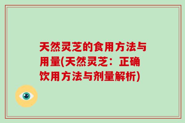 天然灵芝的食用方法与用量(天然灵芝：正确饮用方法与剂量解析)