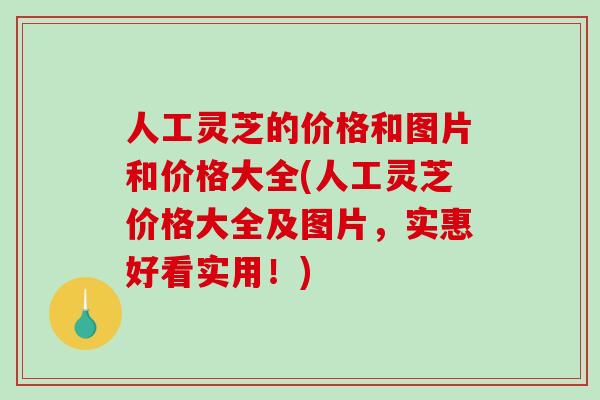 人工灵芝的价格和图片和价格大全(人工灵芝价格大全及图片,实惠好看实用!) 人工灵芝的价格和图片和价格大全(人工灵芝价格大全及图片,实惠好看实用!)