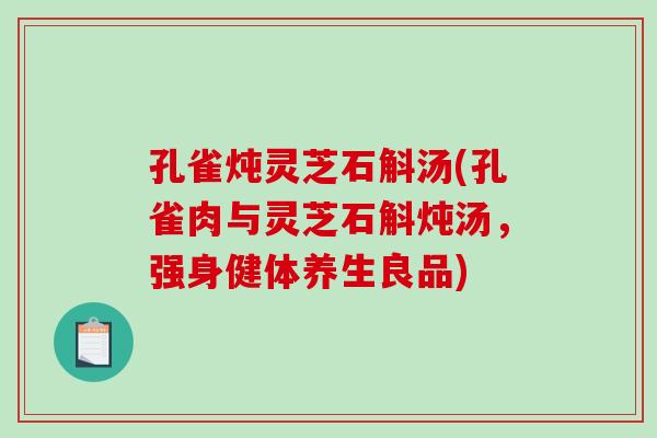 孔雀炖灵芝石斛汤(孔雀肉与灵芝石斛炖汤，强身健体养生良品)