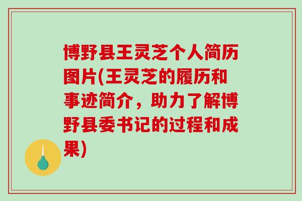 博野县王灵芝个人简历图片(王灵芝的履历和事迹简介,助力了解博野县委书记的过程和成果) 博野县王灵芝个人简历图片(王灵芝的履历和事迹简介,助力了解博野县委书记的过程和成果)