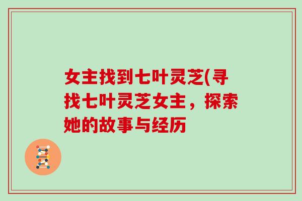女主找到七叶灵芝(寻找七叶灵芝女主，探索她的故事与经历