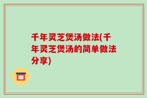 千年灵芝煲汤做法(千年灵芝煲汤的简单做法分享)
