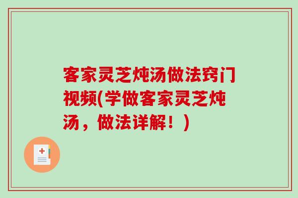 客家灵芝炖汤做法窍门视频(学做客家灵芝炖汤，做法详解！)