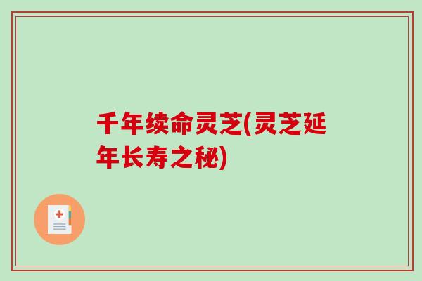 千年续命灵芝(灵芝延年长寿之秘)