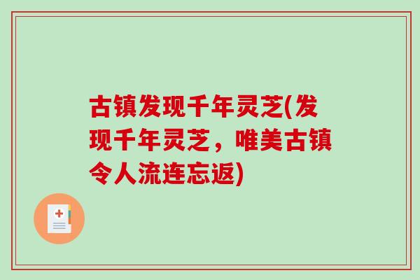 古镇发现千年灵芝(发现千年灵芝，唯美古镇令人流连忘返)