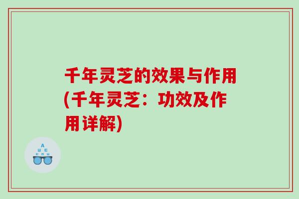 千年灵芝的效果与作用(千年灵芝:功效及作用详解) 千年灵芝的效果与作用(千年灵芝:功效及作用详解)