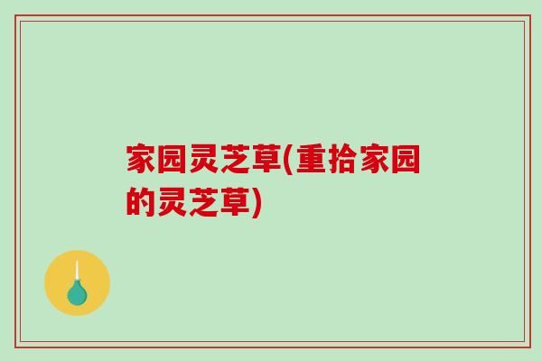 家园灵芝草(重拾家园的灵芝草)