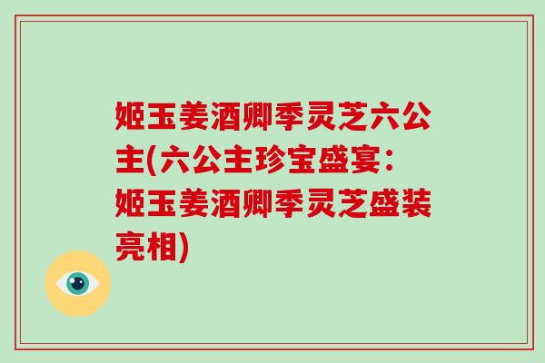 姬玉姜酒卿季灵芝六公主(六公主珍宝盛宴：姬玉姜酒卿季灵芝盛装亮相)