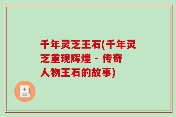 千年灵芝王石(千年灵芝重现辉煌 - 传奇人物王石的故事)