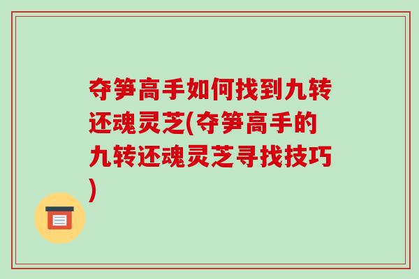 夺笋高手如何找到九转还魂灵芝(夺笋高手的九转还魂灵芝寻找技巧)
