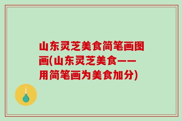 山东灵芝美食简笔画图画(山东灵芝美食——用简笔画为美食加分)
