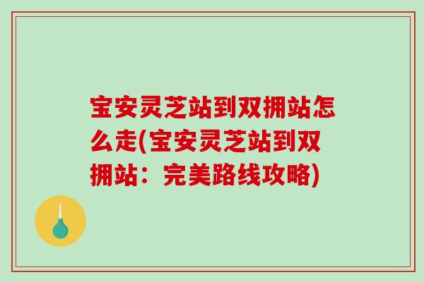 宝安灵芝站到双拥站怎么走(宝安灵芝站到双拥站：完美路线攻略)