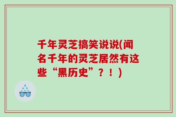 千年灵芝搞笑说说(闻名千年的灵芝居然有这些“黑历史”？！)