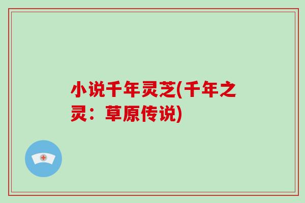 小说千年灵芝(千年之灵：草原传说)