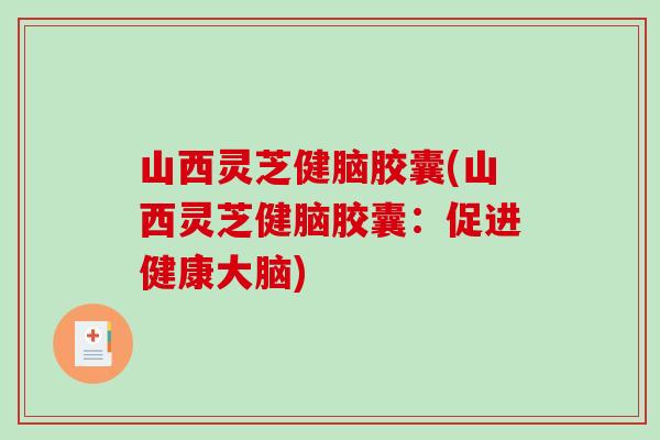 山西灵芝健脑胶囊(山西灵芝健脑胶囊：促进健康大脑)