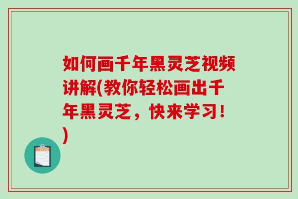如何画千年黑灵芝视频讲解(教你轻松画出千年黑灵芝，快来学习！)