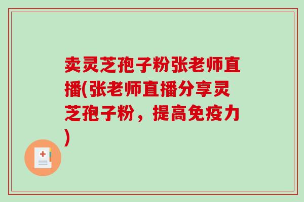 卖灵芝孢子粉张老师直播(张老师直播分享灵芝孢子粉，提高免疫力)