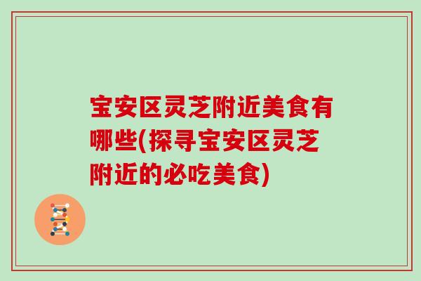宝安区灵芝附近美食有哪些(探寻宝安区灵芝附近的必吃美食)