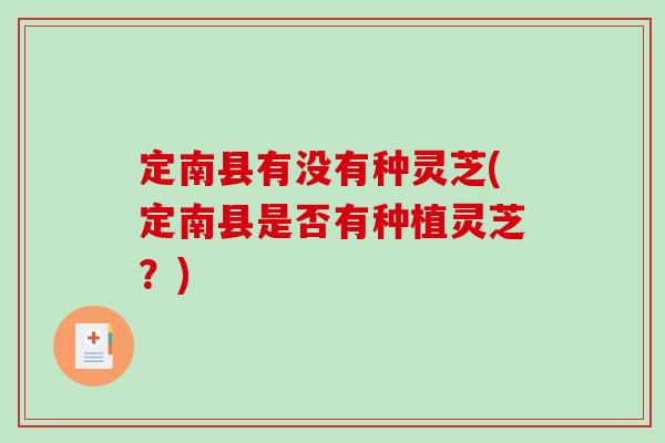 定南县有没有种灵芝(定南县是否有种植灵芝？)