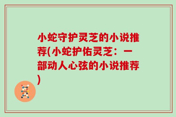 小蛇守护灵芝的小说推荐(小蛇护佑灵芝：一部动人心弦的小说推荐)