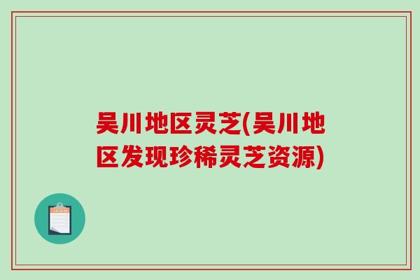 吴川地区灵芝(吴川地区发现珍稀灵芝资源)
