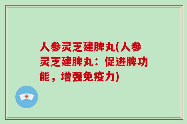 人参灵芝建脾丸(人参灵芝建脾丸：促进脾功能，增强免疫力)