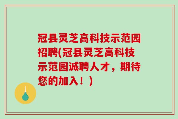 冠县灵芝高科技示范园招聘(冠县灵芝高科技示范园诚聘人才，期待您的加入！)