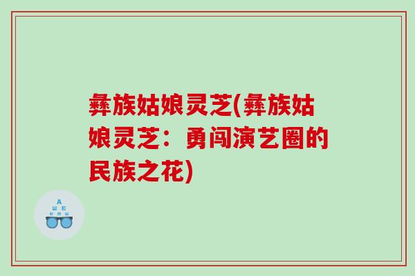 彝族姑娘灵芝(彝族姑娘灵芝：勇闯演艺圈的民族之花)