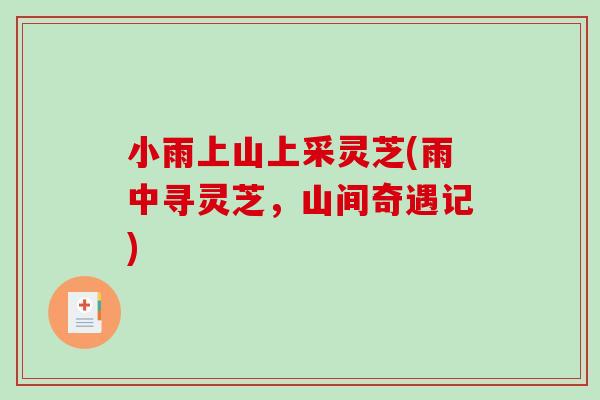 小雨上山上采灵芝(雨中寻灵芝，山间奇遇记)