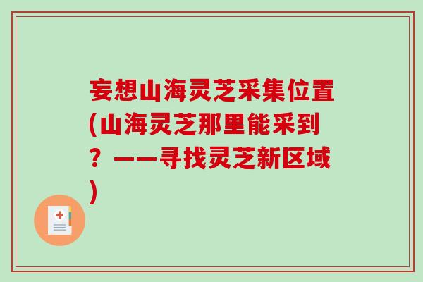 妄想山海灵芝采集位置(山海灵芝那里能采到？——寻找灵芝新区域)