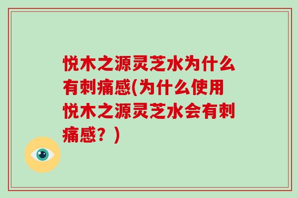 悦木之源灵芝水为什么有刺痛感(为什么使用悦木之源灵芝水会有刺痛感？)