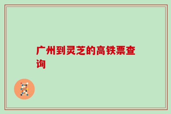 广州到灵芝的高铁票查询