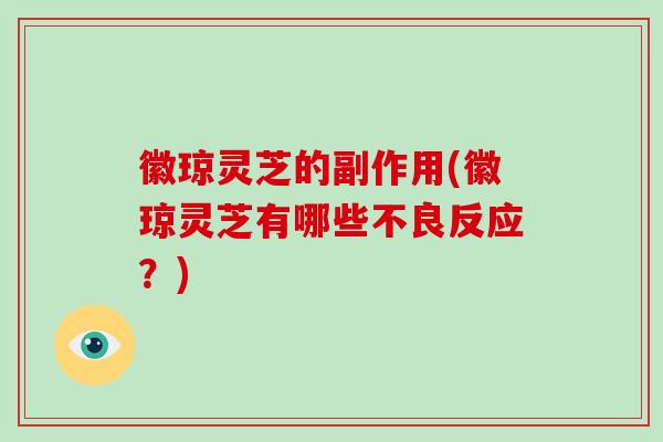 徽琼灵芝的副作用(徽琼灵芝有哪些不良反应？)